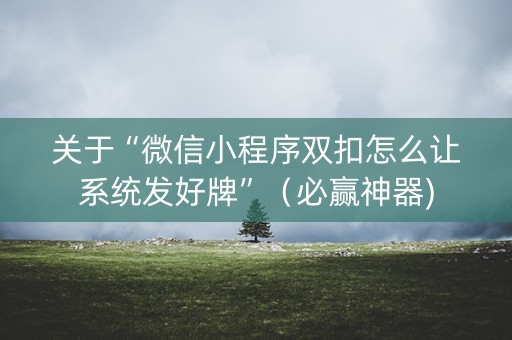 关于“微信小程序双扣怎么让系统发好牌”（必赢神器)