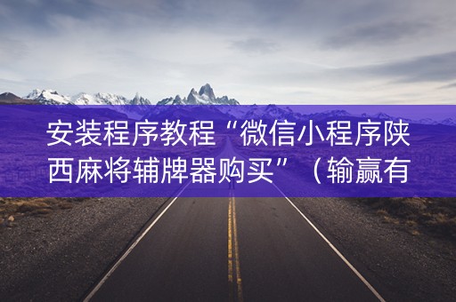 安装程序教程“微信小程序陕西麻将辅牌器购买”（输赢有什么规律)