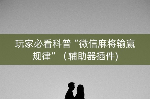 玩家必看科普“微信麻将输赢规律”（辅助器插件)