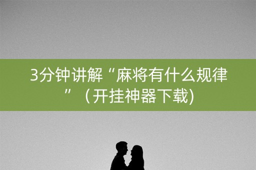 3分钟讲解“麻将有什么规律”（开挂神器下载)