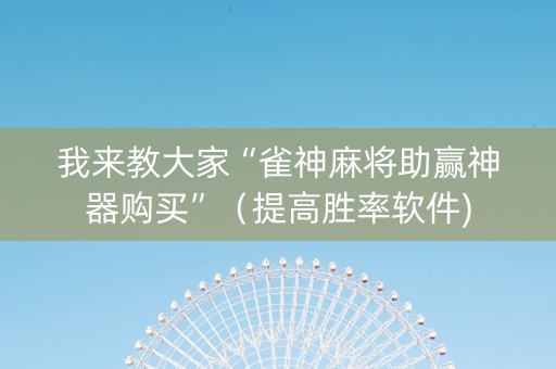 我来教大家“雀神麻将助赢神器购买”（提高胜率软件)