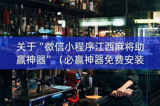 关于“微信小程序江西麻将助赢神器”（必赢神器免费安装)