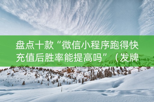 盘点十款“微信小程序跑得快充值后胜率能提高吗”（发牌有什么规律吗)