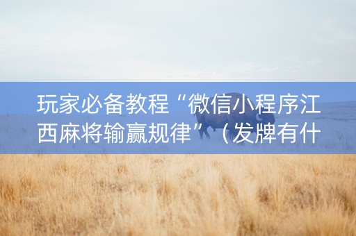 玩家必备教程“微信小程序江西麻将输赢规律”（发牌有什么规律吗)