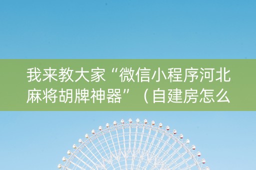 我来教大家“微信小程序河北麻将胡牌神器”（自建房怎么赢)