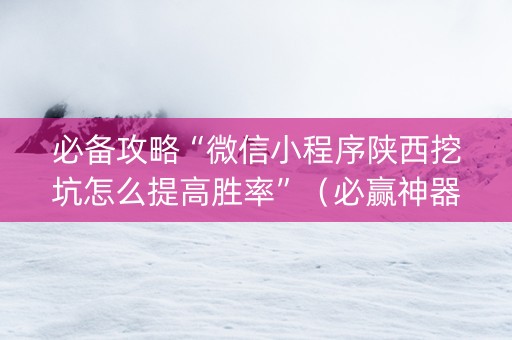 必备攻略“微信小程序陕西挖坑怎么提高胜率”（必赢神器辅助器)