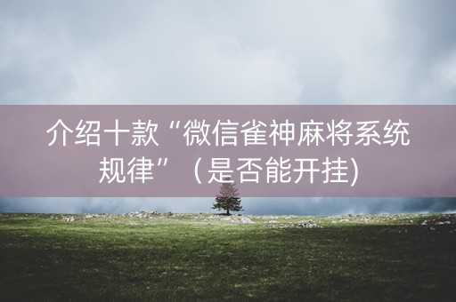 介绍十款“微信雀神麻将系统规律”（是否能开挂)
