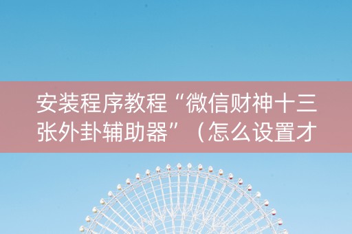 安装程序教程“微信财神十三张外卦辅助器”（怎么设置才能赢)