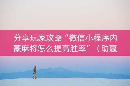 分享玩家攻略“微信小程序内蒙麻将怎么提高胜率”（助赢神器)
