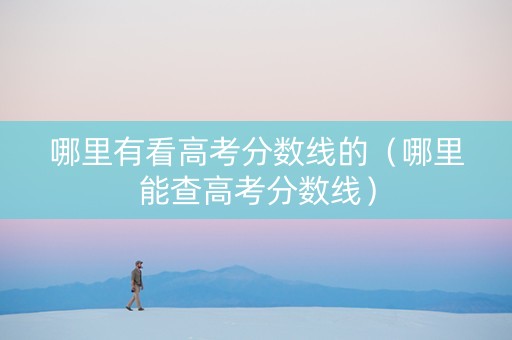 哪里有看高考分数线的（哪里能查高考分数线）