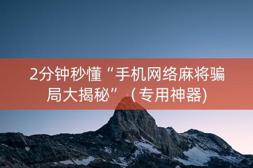 2分钟秒懂“手机网络麻将骗局大揭秘”（专用神器)