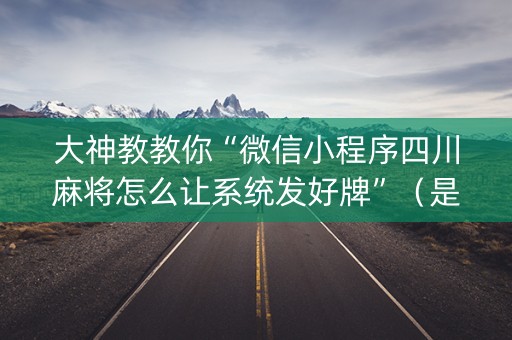 大神教教你“微信小程序四川麻将怎么让系统发好牌”（是否能开挂)