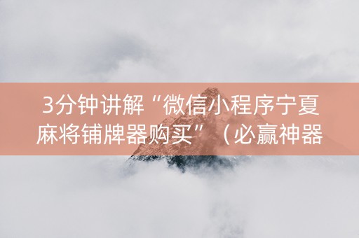 3分钟讲解“微信小程序宁夏麻将铺牌器购买”（必赢神器)