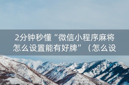 2分钟秒懂“微信小程序麻将怎么设置能有好牌”（怎么设置才能赢)