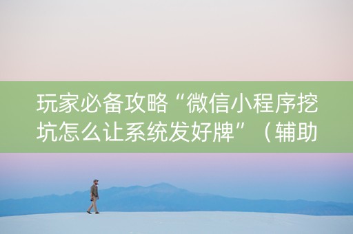 玩家必备攻略“微信小程序挖坑怎么让系统发好牌”（辅助软件)
