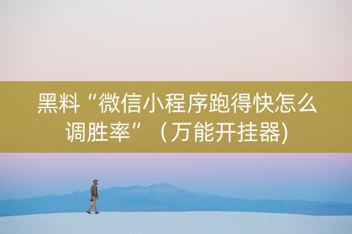 黑料“微信小程序跑得快怎么调胜率”（万能开挂器)