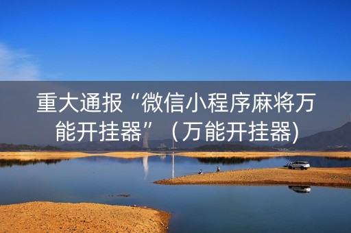 重大通报“微信小程序麻将万能开挂器”（万能开挂器)