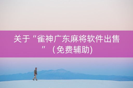 关于“雀神广东麻将软件出售”（免费辅助)