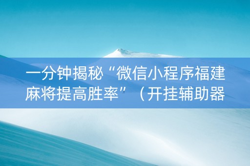 一分钟揭秘“微信小程序福建麻将提高胜率”（开挂辅助器脚本)