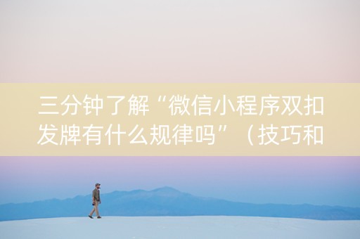 三分钟了解“微信小程序双扣发牌有什么规律吗”（技巧和打好牌方法)