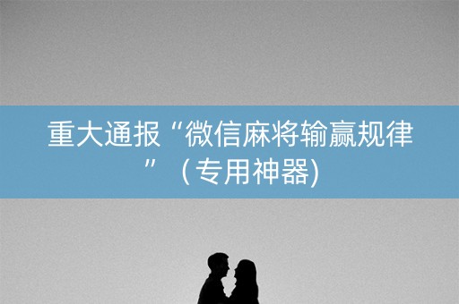 重大通报“微信麻将输赢规律”（专用神器)