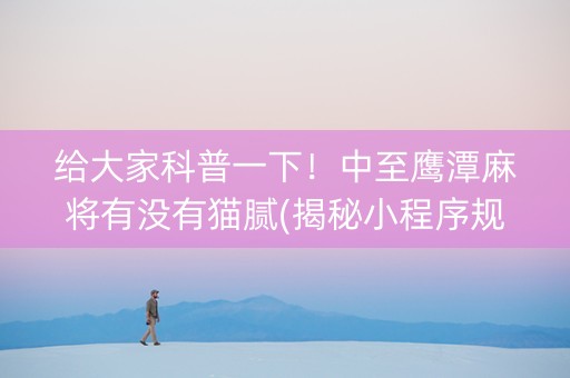 给大家科普一下！中至鹰潭麻将有没有猫腻(揭秘小程序规律攻略)