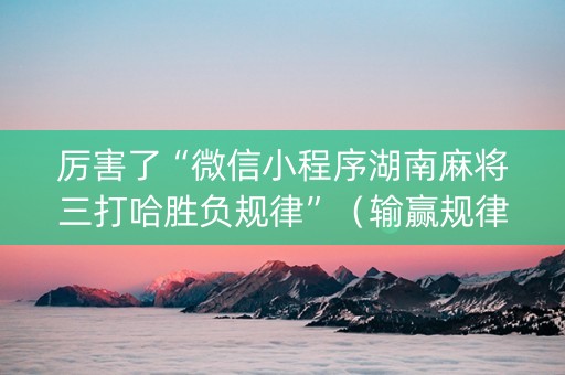 厉害了“微信小程序湖南麻将三打哈胜负规律”（输赢规律)