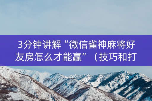 3分钟讲解“微信雀神麻将好友房怎么才能赢”（技巧和打好牌方法)