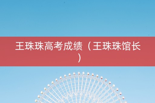 王珠珠高考成绩（王珠珠馆长）