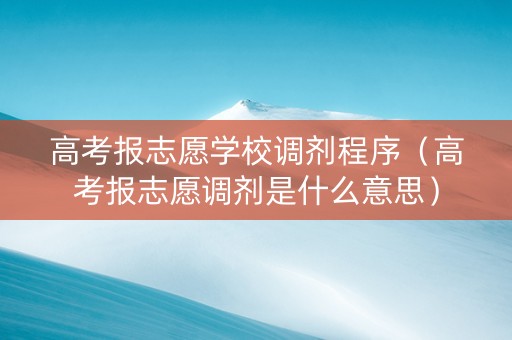 高考报志愿学校调剂程序（高考报志愿调剂是什么意思）