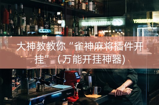 大神教教你“雀神麻将插件开挂”（万能开挂神器)