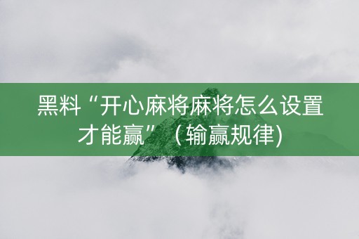 黑料“开心麻将麻将怎么设置才能赢”（输赢规律)