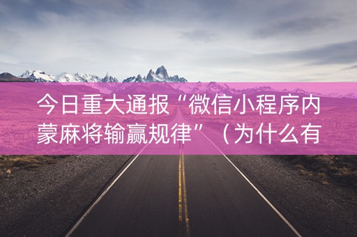今日重大通报“微信小程序内蒙麻将输赢规律”（为什么有人一直赢)