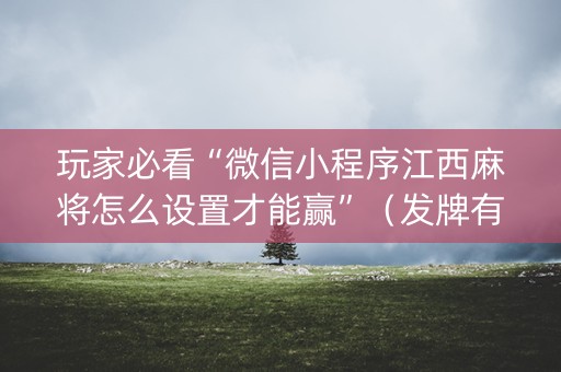 玩家必看“微信小程序江西麻将怎么设置才能赢”（发牌有什么规律吗)