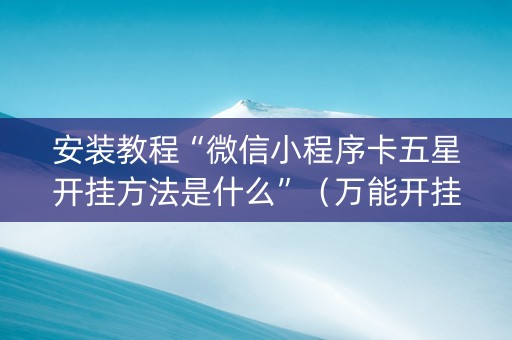 安装教程“微信小程序卡五星开挂方法是什么”（万能开挂神器)