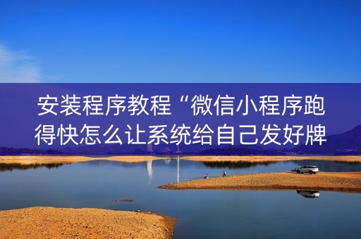安装程序教程“微信小程序跑得快怎么让系统给自己发好牌”（有没有猫腻)