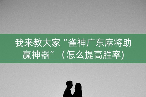 我来教大家“雀神广东麻将助赢神器”（怎么提高胜率)