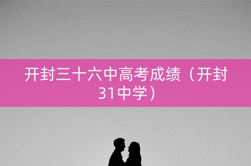 开封三十六中高考成绩（开封31中学）