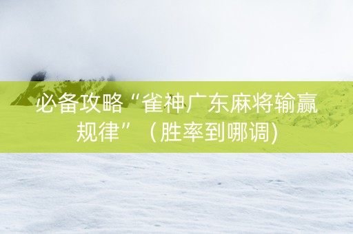 必备攻略“雀神广东麻将输赢规律”（胜率到哪调)