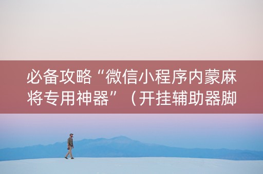 必备攻略“微信小程序内蒙麻将专用神器”（开挂辅助器脚本)