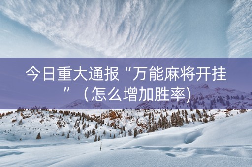 今日重大通报“万能麻将开挂”（怎么增加胜率)