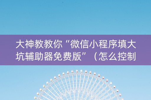 大神教教你“微信小程序填大坑辅助器免费版”（怎么控制输赢)
