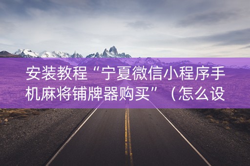 安装教程“宁夏微信小程序手机麻将铺牌器购买”（怎么设置才能赢)