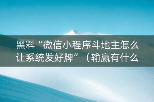 黑料“微信小程序斗地主怎么让系统发好牌”（输赢有什么规律)