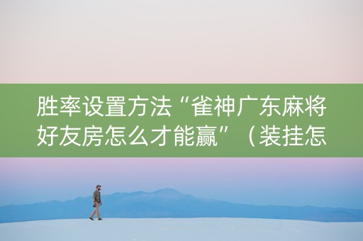 胜率设置方法“雀神广东麻将好友房怎么才能赢”（装挂怎么安装)