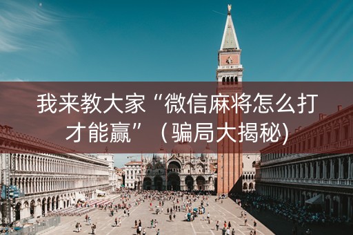 我来教大家“微信麻将怎么打才能赢”（骗局大揭秘)