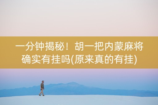 一分钟揭秘！胡一把内蒙麻将确实有挂吗(原来真的有挂)