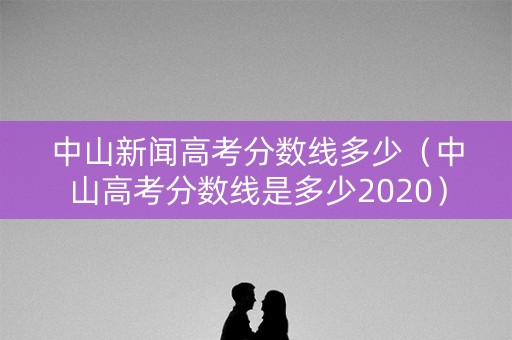 中山新闻高考分数线多少（中山高考分数线是多少2020）
