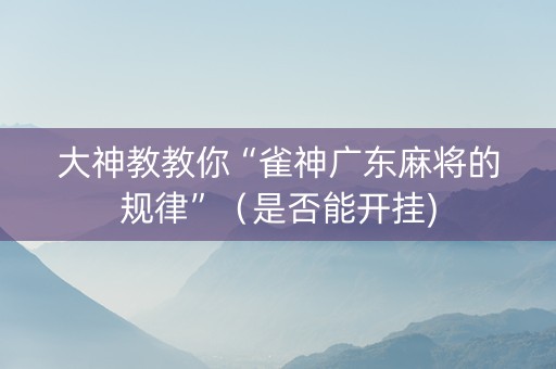 大神教教你“雀神广东麻将的规律”（是否能开挂)