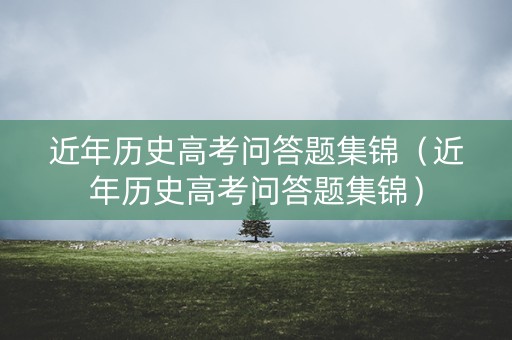 近年历史高考问答题集锦（近年历史高考问答题集锦）